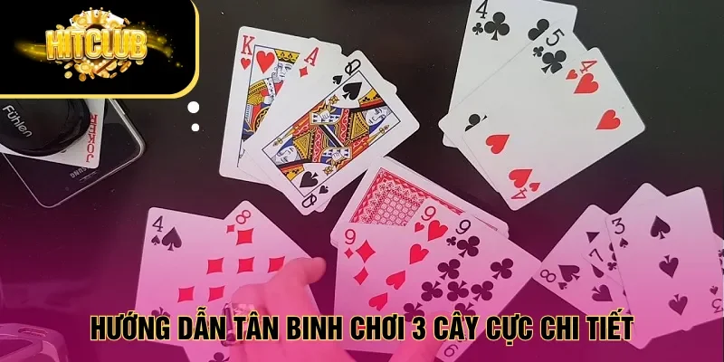 Hướng dẫn tân binh chơi 3 cây cực chi tiết